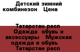 Детский зимний комбинезон › Цена ­ 1 200 - Татарстан респ. Одежда, обувь и аксессуары » Мужская одежда и обувь   . Татарстан респ.